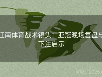 江南体育战术镜头：亚冠晚场复盘与下注启示