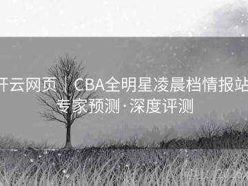 开云网页｜CBA全明星凌晨档情报站：专家预测·深度评测