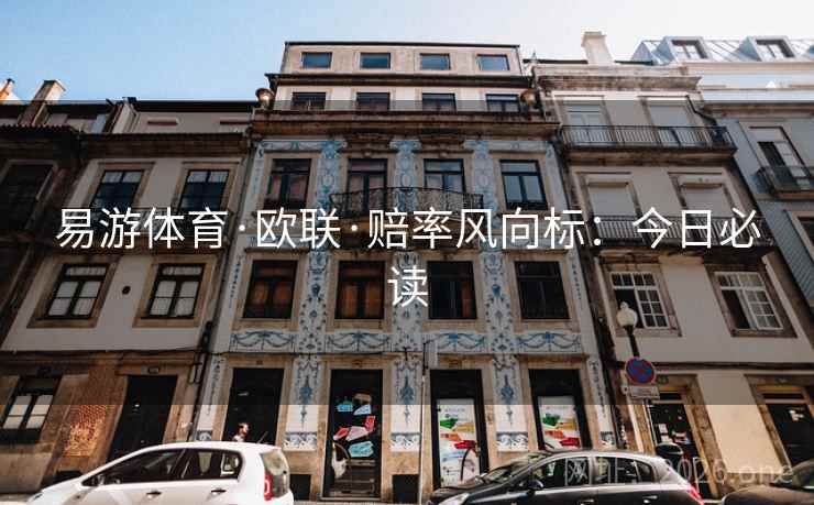 易游体育·欧联·赔率风向标:今日必读 易游体育·欧联·赔率风向标:今日必读