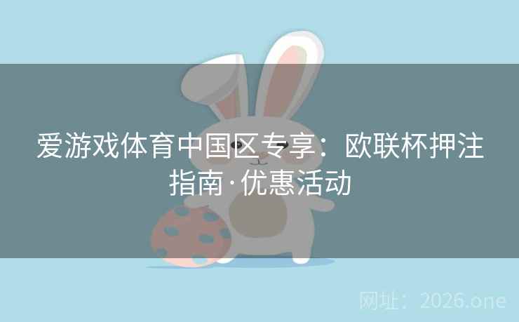 爱游戏体育中国区专享:欧联杯押注指南·优惠活动 爱游戏体育中国区专享:欧联杯押注指南·优惠活动