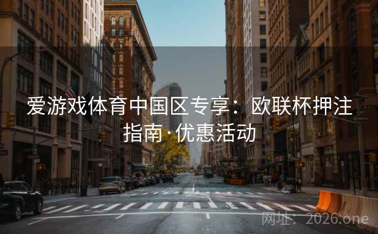 爱游戏体育中国区专享:欧联杯押注指南·优惠活动 爱游戏体育中国区专享:欧联杯押注指南·优惠活动