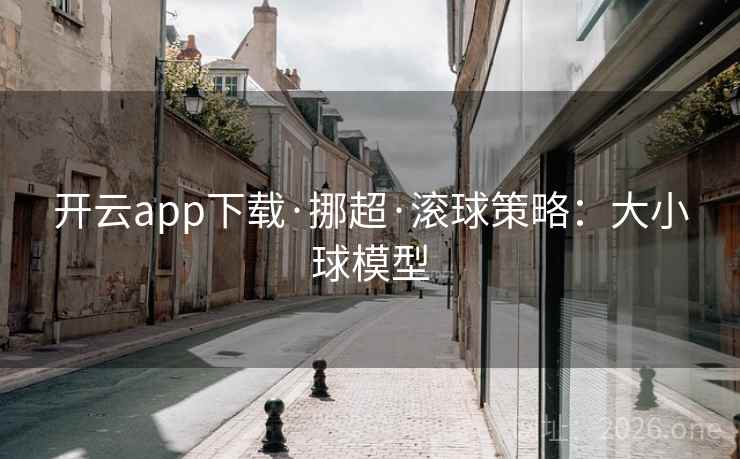 开云app下载·挪超·滚球策略:大小球模型 开云app下载·挪超·滚球策略:大小球模型