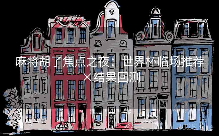 麻将胡了焦点之夜：世界杯临场推荐×结果回测