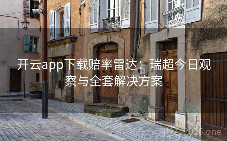 开云app下载赔率雷达：瑞超今日观察与全套解决方案