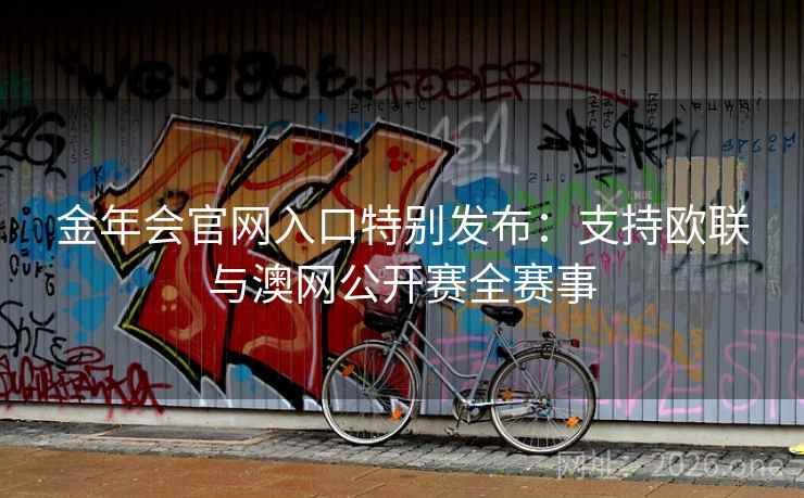 金年会官网入口特别发布:支持欧联与澳网公开赛全赛事 金年会官网入口特别发布:支持欧联与澳网公开赛全赛事