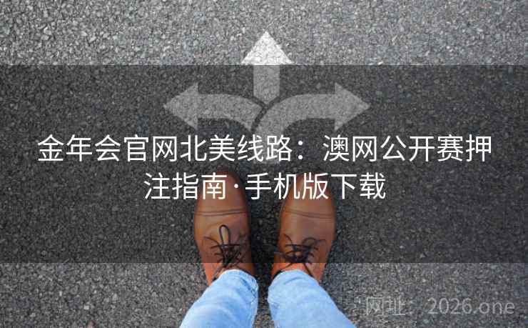 金年会官网北美线路：澳网公开赛押注指南·手机版下载