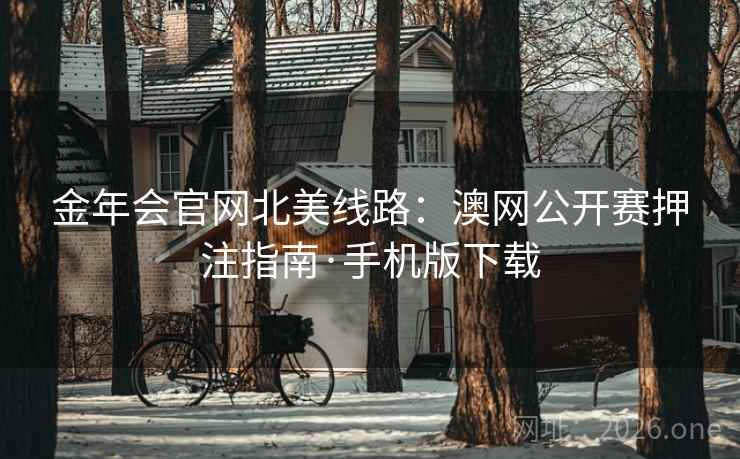 金年会官网北美线路：澳网公开赛押注指南·手机版下载
