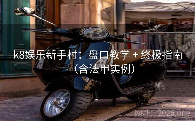 k8娱乐新手村：盘口教学 + 终极指南（含法甲实例）