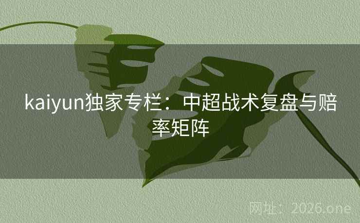 kaiyun独家专栏：中超战术复盘与赔率矩阵