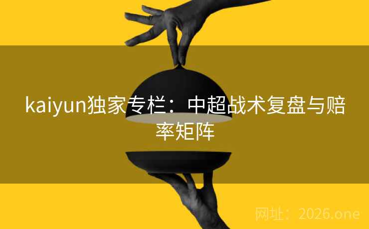 kaiyun独家专栏：中超战术复盘与赔率矩阵