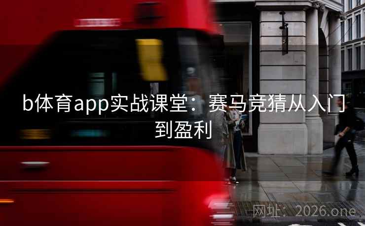 b体育app实战课堂：赛马竞猜从入门到盈利