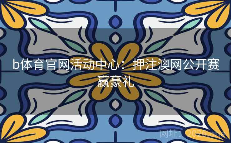 b体育官网活动中心：押注澳网公开赛赢豪礼