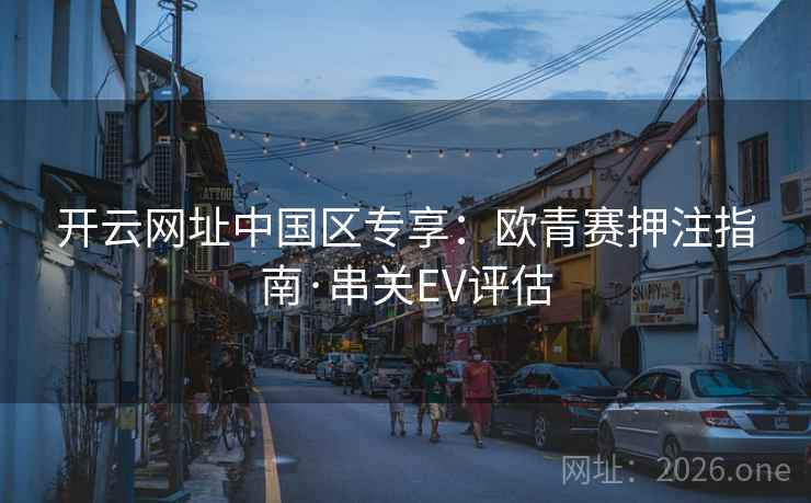 开云网址中国区专享：欧青赛押注指南·串关EV评估