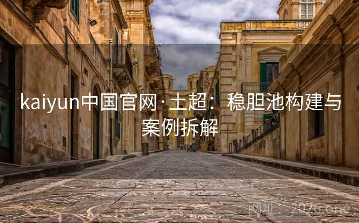 kaiyun中国官网·土超：稳胆池构建与案例拆解