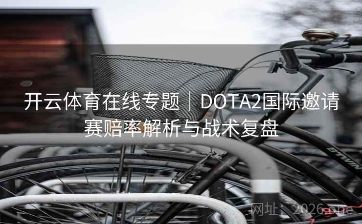 开云体育在线专题｜DOTA2国际邀请赛赔率解析与战术复盘