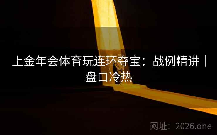 上金年会体育玩连环夺宝：战例精讲｜盘口冷热