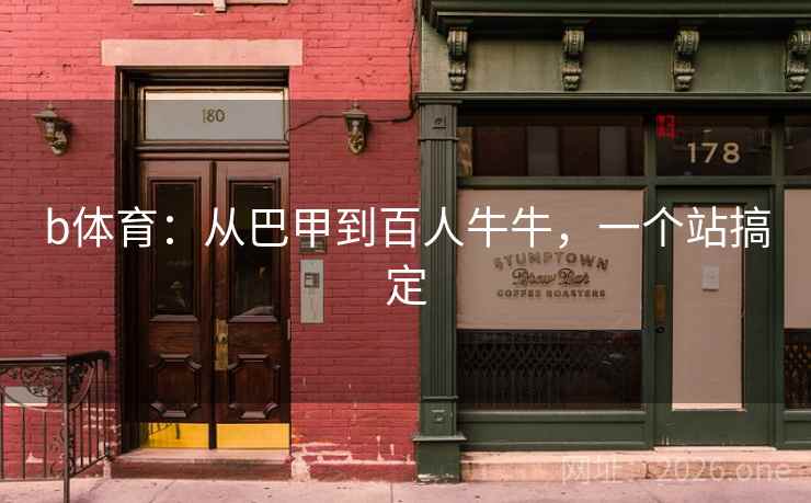 b体育:从巴甲到百人牛牛,一个站搞定 b体育:从巴甲到百人牛牛,一个站搞定