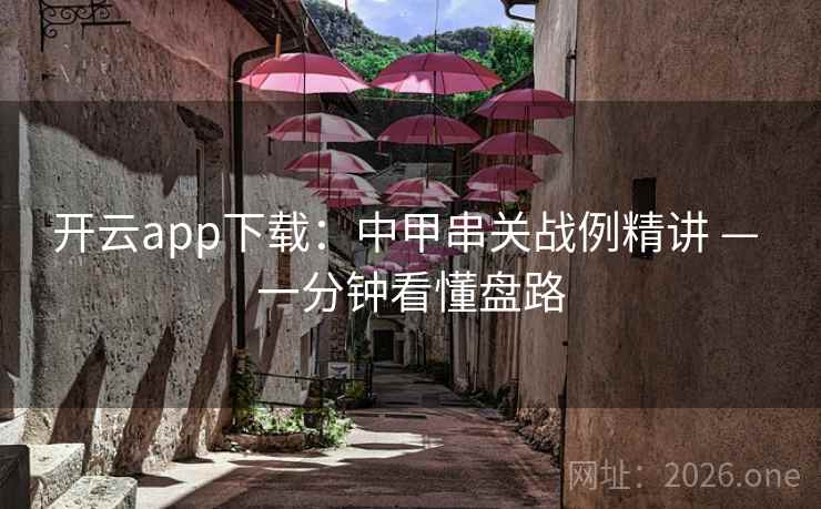 开云app下载：中甲串关战例精讲 — 一分钟看懂盘路