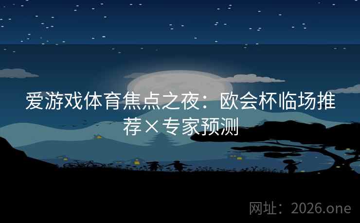 爱游戏体育焦点之夜:欧会杯临场推荐×专家预测 爱游戏体育焦点之夜:欧会杯临场推荐×专家预测