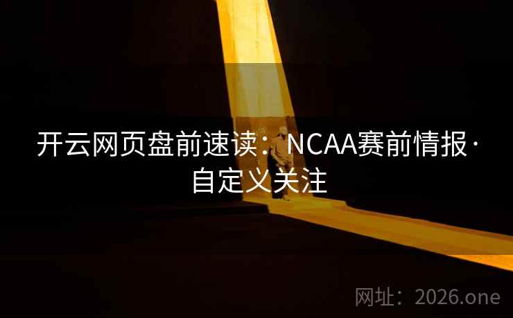 开云网页盘前速读：NCAA赛前情报·自定义关注