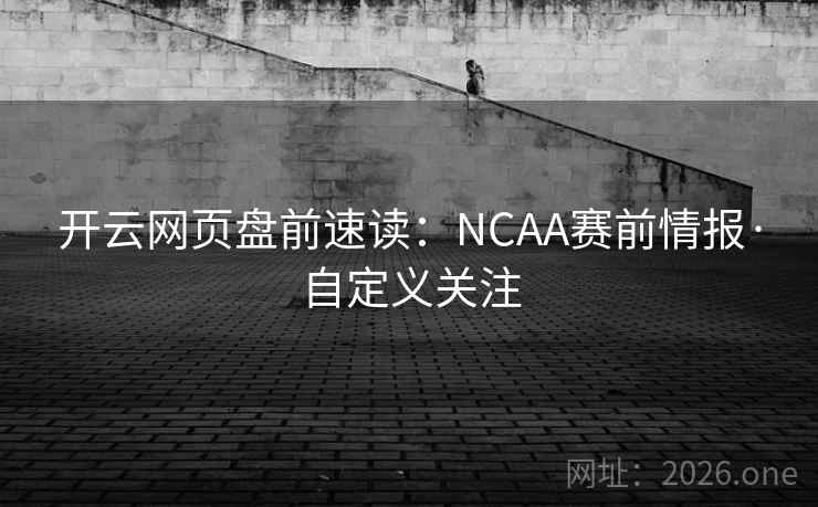 开云网页盘前速读：NCAA赛前情报·自定义关注