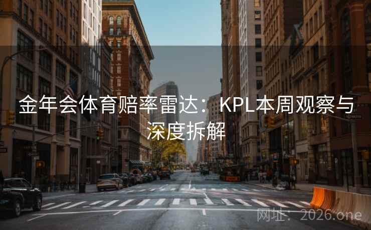 金年会体育赔率雷达：KPL本周观察与深度拆解