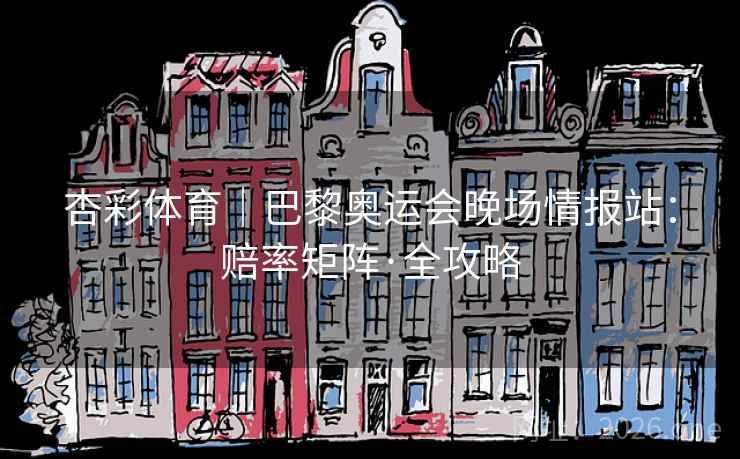 杏彩体育|巴黎奥运会晚场情报站:赔率矩阵·全攻略 杏彩体育|巴黎奥运会晚场情报站:赔率矩阵·全攻略