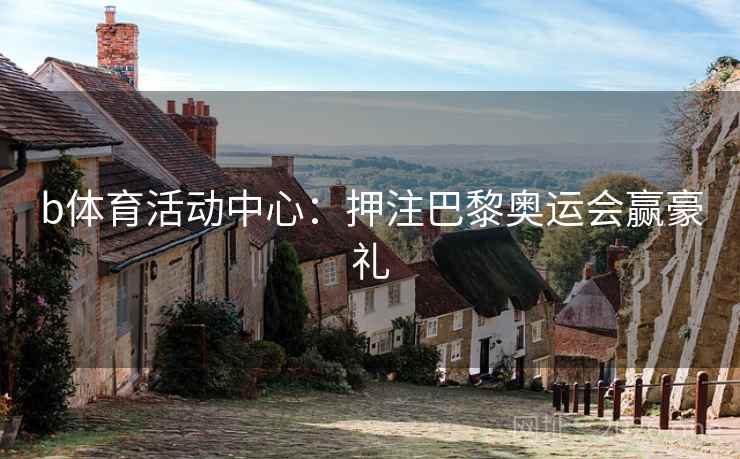 b体育活动中心：押注巴黎奥运会赢豪礼