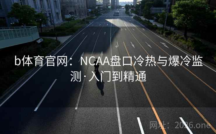 b体育官网：NCAA盘口冷热与爆冷监测·入门到精通