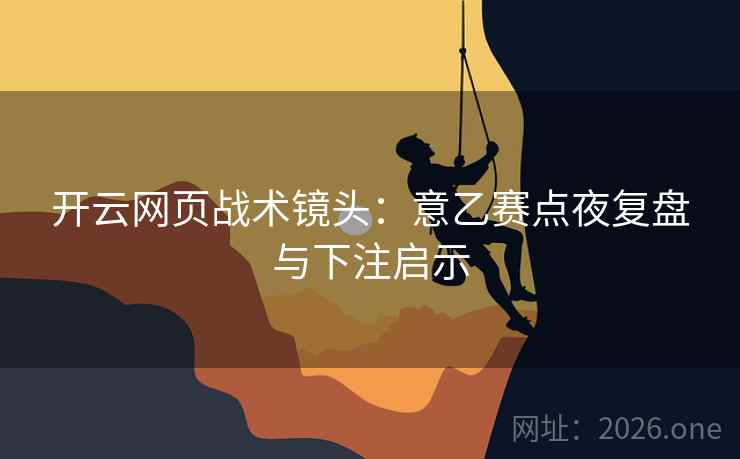 开云网页战术镜头：意乙赛点夜复盘与下注启示
