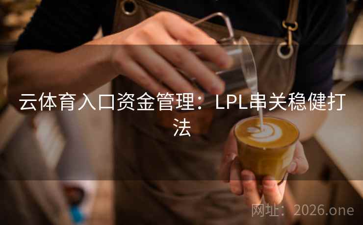 云体育入口资金管理：LPL串关稳健打法