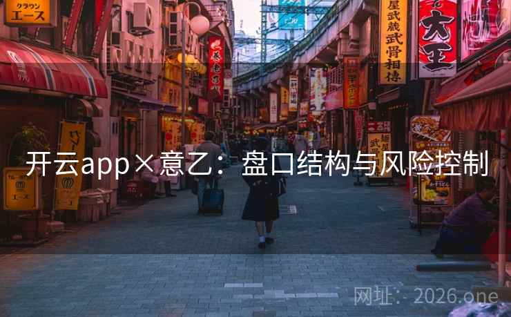 开云app×意乙:盘口结构与风险控制 开云app×意乙:盘口结构与风险控制