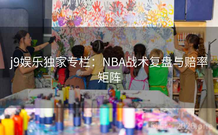 j9娱乐独家专栏:NBA战术复盘与赔率矩阵 j9娱乐独家专栏:NBA战术复盘与赔率矩阵
