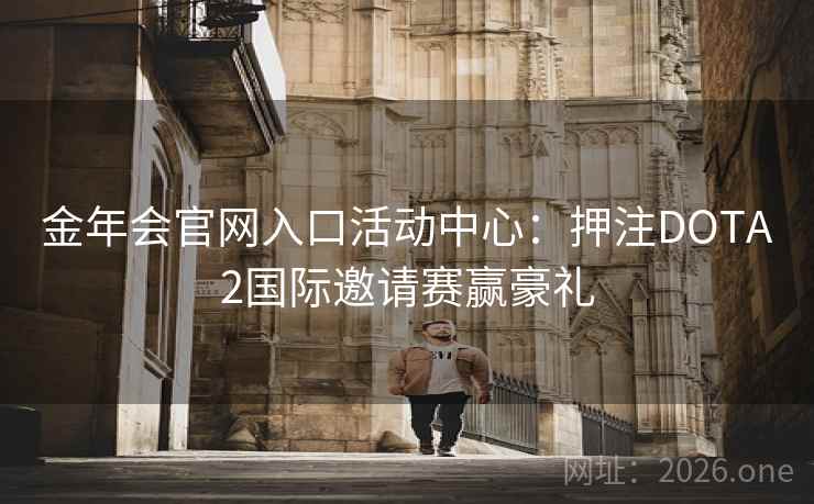 金年会官网入口活动中心：押注DOTA2国际邀请赛赢豪礼