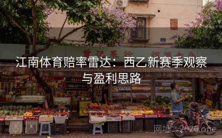 江南体育赔率雷达:西乙新赛季观察与盈利思路 江南体育赔率雷达:西乙新赛季观察与盈利思路