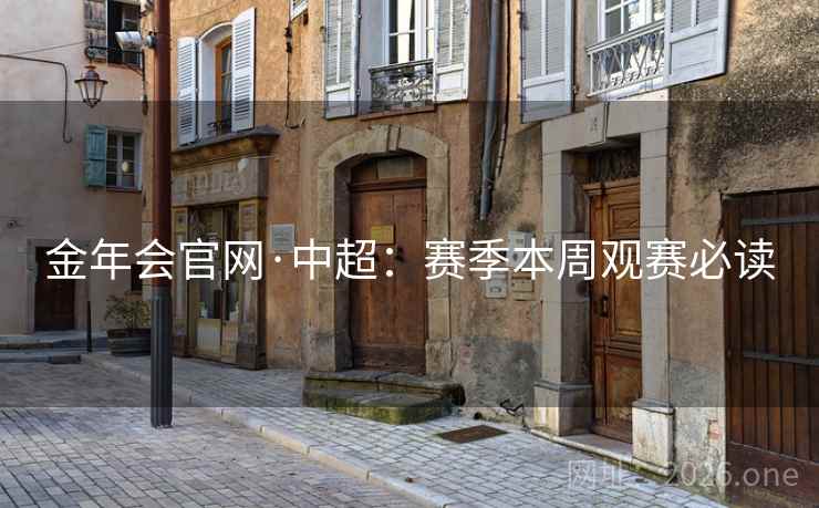 金年会官网·中超:赛季本周观赛必读 金年会官网·中超:赛季本周观赛必读