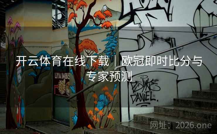 开云体育在线下载｜欧冠即时比分与专家预测