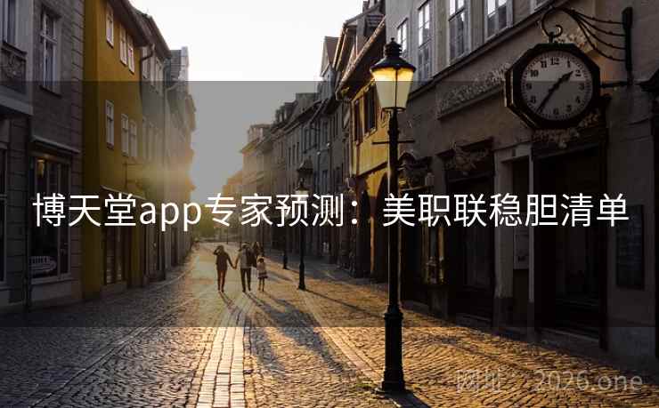 博天堂app专家预测:美职联稳胆清单 博天堂app专家预测:美职联稳胆清单