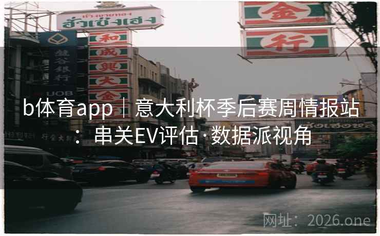 b体育app｜意大利杯季后赛周情报站：串关EV评估·数据派视角