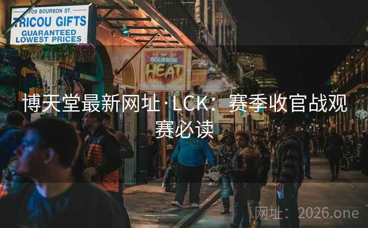 博天堂最新网址·LCK:赛季收官战观赛必读 博天堂最新网址·LCK:赛季收官战观赛必读