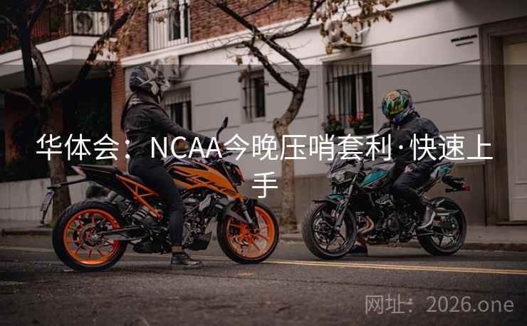 华体会：NCAA今晚压哨套利·快速上手