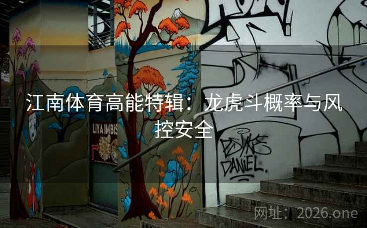 江南体育高能特辑:龙虎斗概率与风控安全 江南体育高能特辑:龙虎斗概率与风控安全