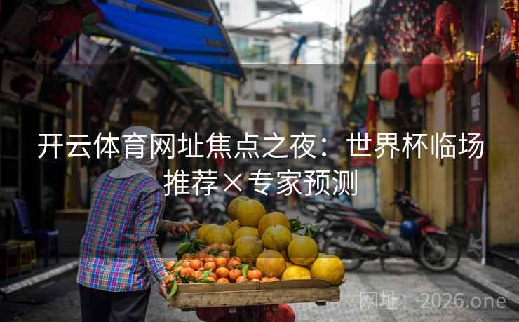 开云体育网址焦点之夜：世界杯临场推荐×专家预测