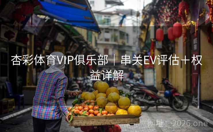 杏彩体育VIP俱乐部｜串关EV评估＋权益详解