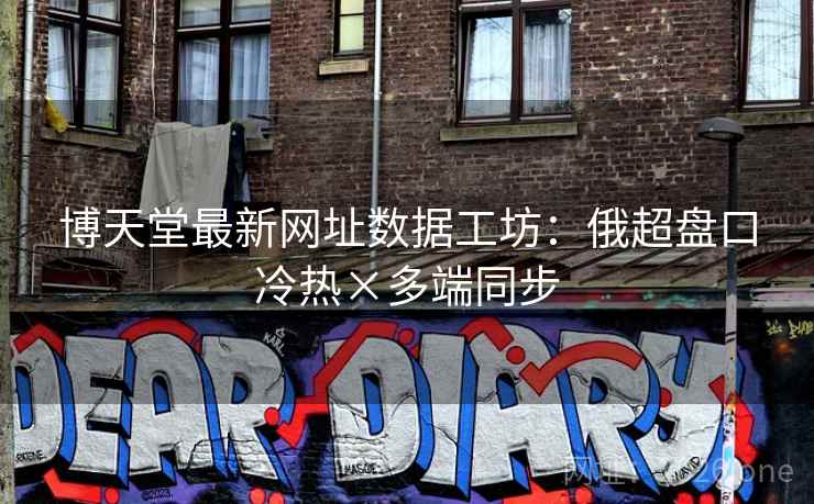 博天堂最新网址数据工坊：俄超盘口冷热×多端同步