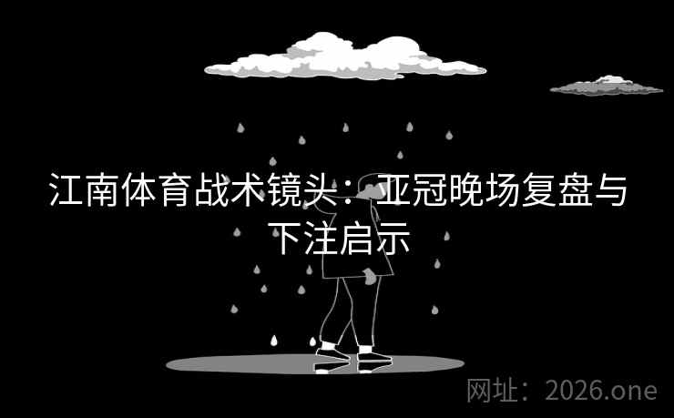 江南体育战术镜头：亚冠晚场复盘与下注启示