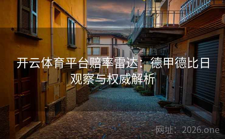 开云体育平台赔率雷达：德甲德比日观察与权威解析
