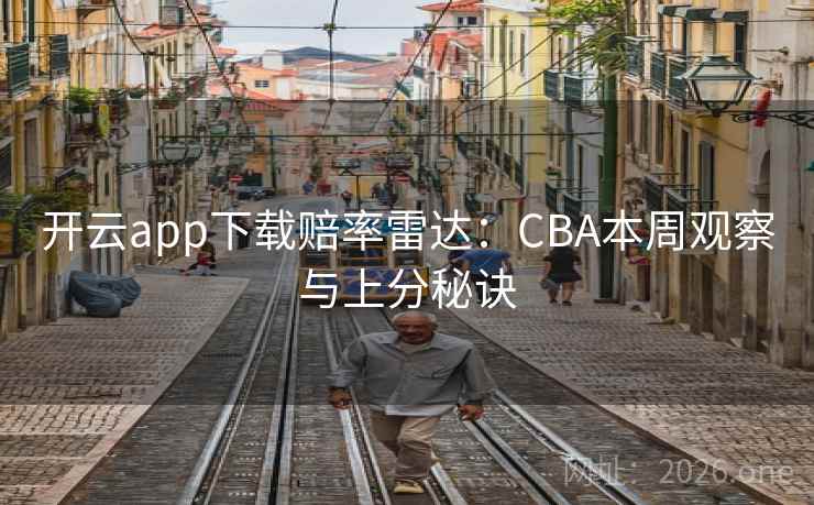 开云app下载赔率雷达：CBA本周观察与上分秘诀