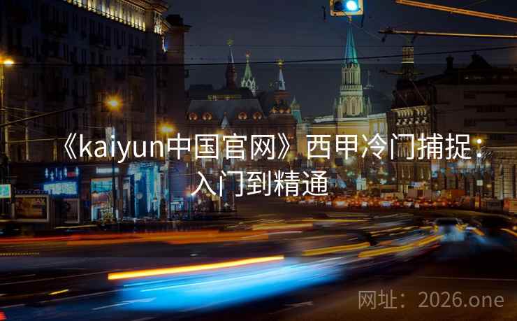 《kaiyun中国官网》西甲冷门捕捉：入门到精通
