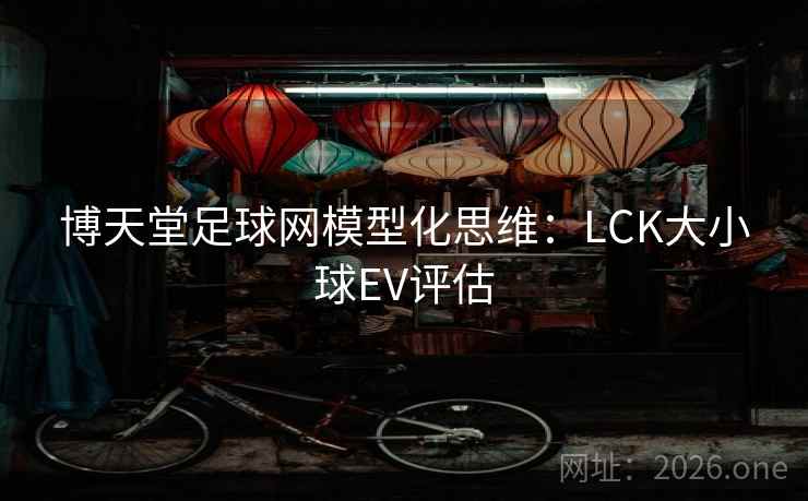 博天堂足球网模型化思维：LCK大小球EV评估